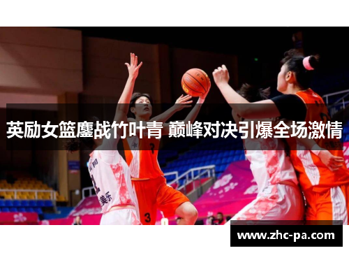 英励女篮鏖战竹叶青 巅峰对决引爆全场激情 英励女篮鏖战竹叶青 巅峰对决引爆全场激情