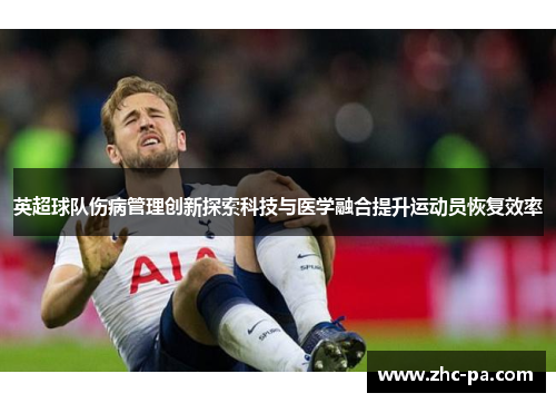 英超球队伤病管理创新探索科技与医学融合提升运动员恢复效率 英超球队伤病管理创新探索科技与医学融合提升运动员恢复效率