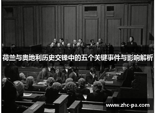 荷兰与奥地利历史交锋中的五个关键事件与影响解析 荷兰与奥地利历史交锋中的五个关键事件与影响解析