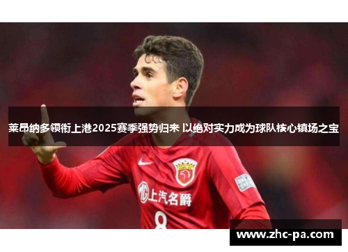 莱昂纳多领衔上港2025赛季强势归来 以绝对实力成为球队核心镇场之宝