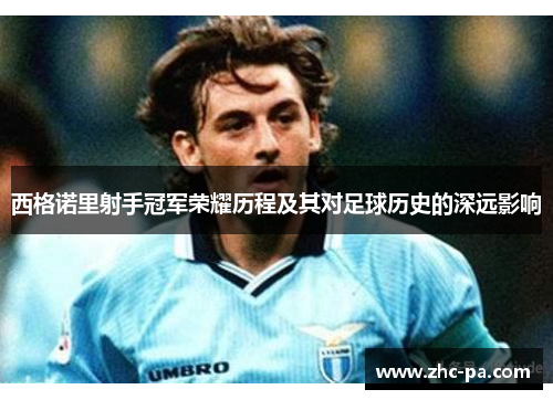 西格诺里射手冠军荣耀历程及其对足球历史的深远影响 西格诺里射手冠军荣耀历程及其对足球历史的深远影响