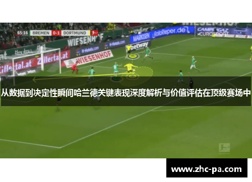 从数据到决定性瞬间哈兰德关键表现深度解析与价值评估在顶级赛场中 从数据到决定性瞬间哈兰德关键表现深度解析与价值评估在顶级赛场中