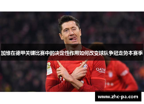 加维在德甲关键比赛中的决定性作用如何改变球队争冠走势本赛季 加维在德甲关键比赛中的决定性作用如何改变球队争冠走势本赛季