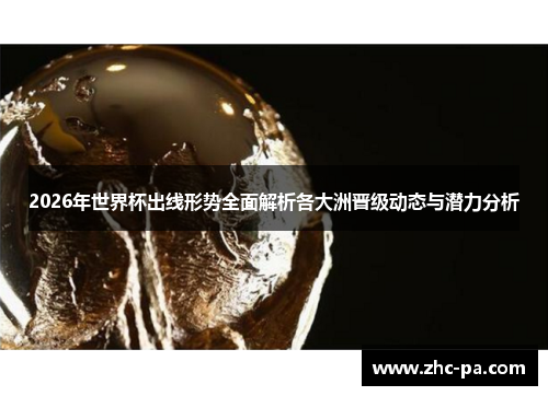 2026年世界杯出线形势全面解析各大洲晋级动态与潜力分析