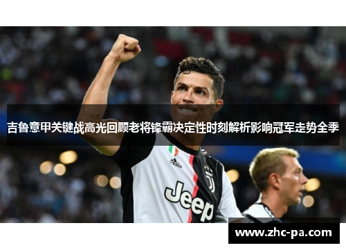 吉鲁意甲关键战高光回顾老将锋霸决定性时刻解析影响冠军走势全季 吉鲁意甲关键战高光回顾老将锋霸决定性时刻解析影响冠军走势全季
