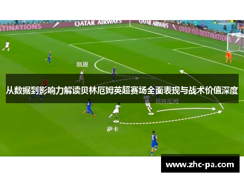 从数据到影响力解读贝林厄姆英超赛场全面表现与战术价值深度 从数据到影响力解读贝林厄姆英超赛场全面表现与战术价值深度