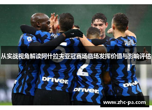 从实战视角解读阿什拉夫亚冠赛场临场发挥价值与影响评估 从实战视角解读阿什拉夫亚冠赛场临场发挥价值与影响评估