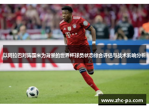 以阿拉巴对阵国米为背景的世界杯球员状态综合评估与战术影响分析 以阿拉巴对阵国米为背景的世界杯球员状态综合评估与战术影响分析