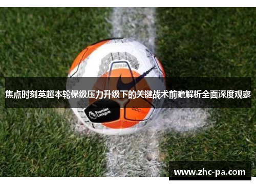 焦点时刻英超本轮保级压力升级下的关键战术前瞻解析全面深度观察 焦点时刻英超本轮保级压力升级下的关键战术前瞻解析全面深度观察