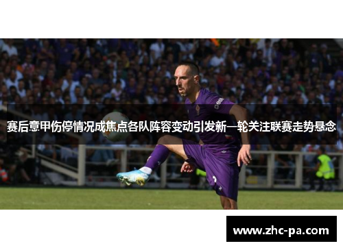 赛后意甲伤停情况成焦点各队阵容变动引发新一轮关注联赛走势悬念