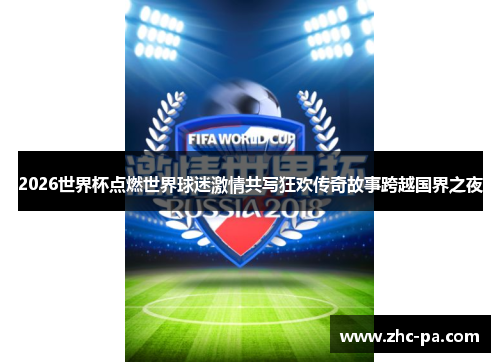 2026世界杯点燃世界球迷激情共写狂欢传奇故事跨越国界之夜