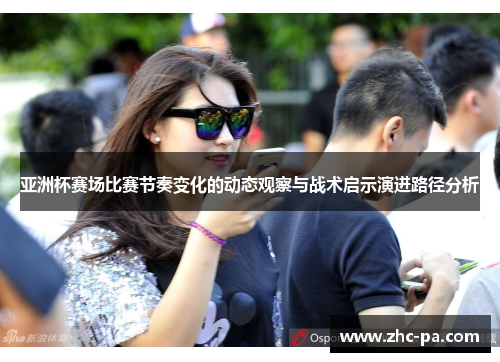 亚洲杯赛场比赛节奏变化的动态观察与战术启示演进路径分析 亚洲杯赛场比赛节奏变化的动态观察与战术启示演进路径分析