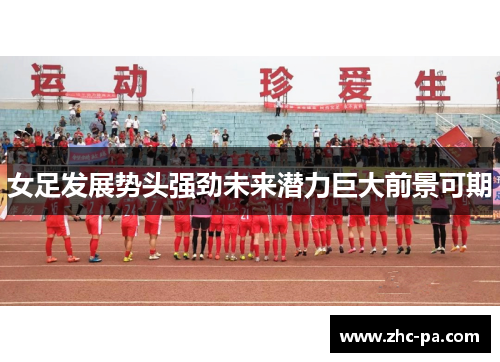 女足发展势头强劲未来潜力巨大前景可期