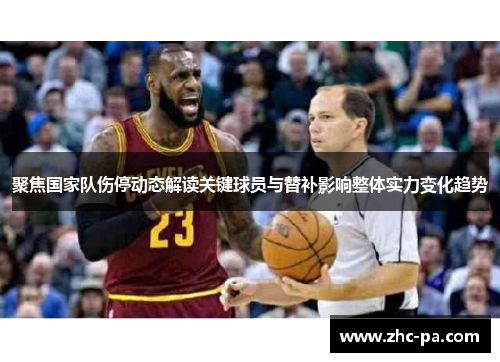 聚焦国家队伤停动态解读关键球员与替补影响整体实力变化趋势