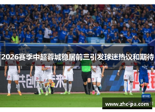 2026赛季中超蓉城稳居前三引发球迷热议和期待