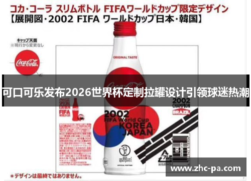 可口可乐发布2026世界杯定制拉罐设计引领球迷热潮 可口可乐发布2026世界杯定制拉罐设计引领球迷热潮