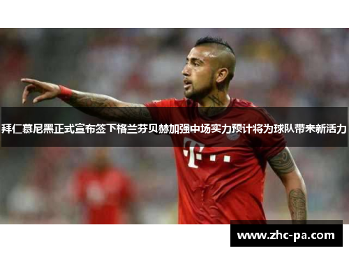 拜仁慕尼黑正式宣布签下格兰芬贝赫加强中场实力预计将为球队带来新活力 拜仁慕尼黑正式宣布签下格兰芬贝赫加强中场实力预计将为球队带来新活力