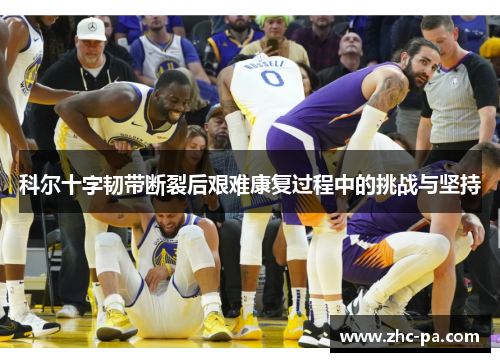 科尔十字韧带断裂后艰难康复过程中的挑战与坚持 科尔十字韧带断裂后艰难康复过程中的挑战与坚持