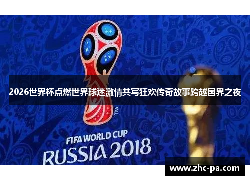 2026世界杯点燃世界球迷激情共写狂欢传奇故事跨越国界之夜 2026世界杯点燃世界球迷激情共写狂欢传奇故事跨越国界之夜