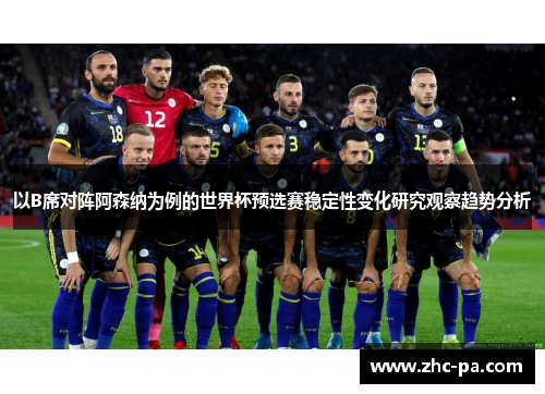 以B席对阵阿森纳为例的世界杯预选赛稳定性变化研究观察趋势分析 以B席对阵阿森纳为例的世界杯预选赛稳定性变化研究观察趋势分析