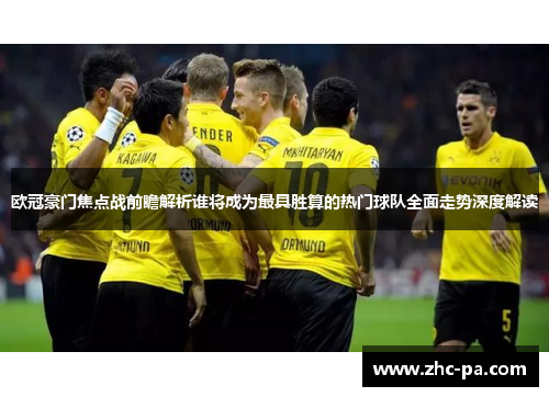 欧冠豪门焦点战前瞻解析谁将成为最具胜算的热门球队全面走势深度解读