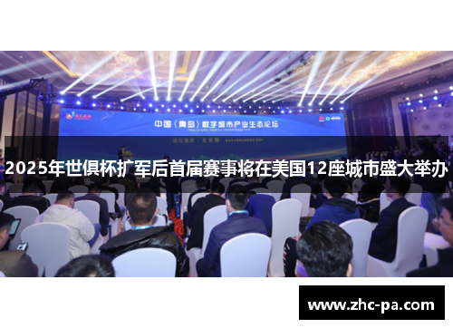 2025年世俱杯扩军后首届赛事将在美国12座城市盛大举办
