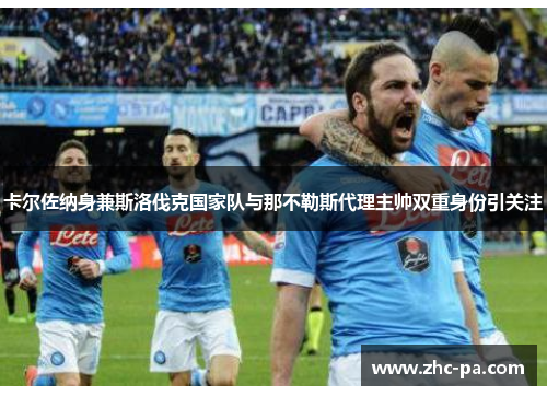 卡尔佐纳身兼斯洛伐克国家队与那不勒斯代理主帅双重身份引关注 卡尔佐纳身兼斯洛伐克国家队与那不勒斯代理主帅双重身份引关注
