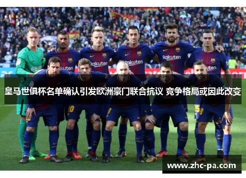 皇马世俱杯名单确认引发欧洲豪门联合抗议 竞争格局或因此改变